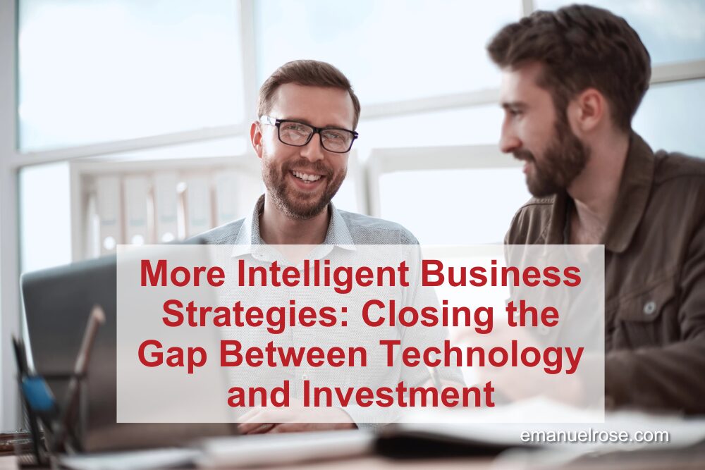 More Intelligent Business Strategies: Closing the Gap Between Technology and Investment