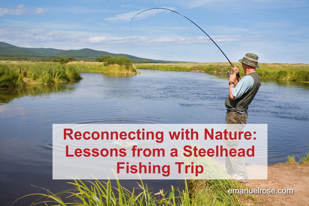 Reconnecting with Nature: Lessons from a Steelhead Fishing Trip